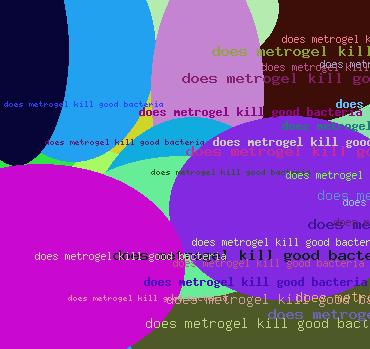 does metrogel kill good bacteria